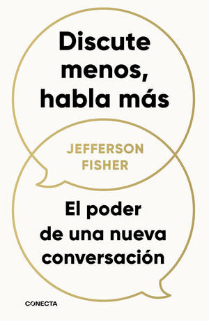 DISCUTE MENOS, HABLA MÁS: EL PODER DE UNA NUEVA CONVERSACIÓN